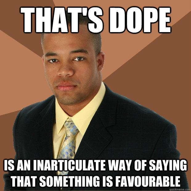 THAT'S DOPE IS AN INARTICULATE WAY OF SAYING THAT SOMETHING IS FAVOURABLE  Successful Black Man