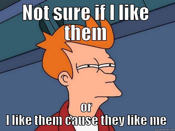 NOT SURE IF I LIKE THEM OR I LIKE THEM CAUSE THEY LIKE ME Futurama Fry
