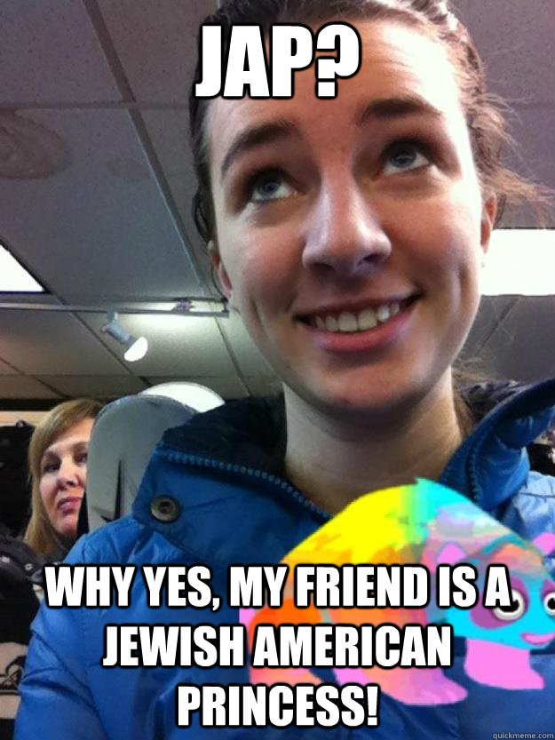 jap? why yes, my friend is a Jewish American princess! - jap? why yes, my friend is a Jewish American princess!  Judgemental Karen