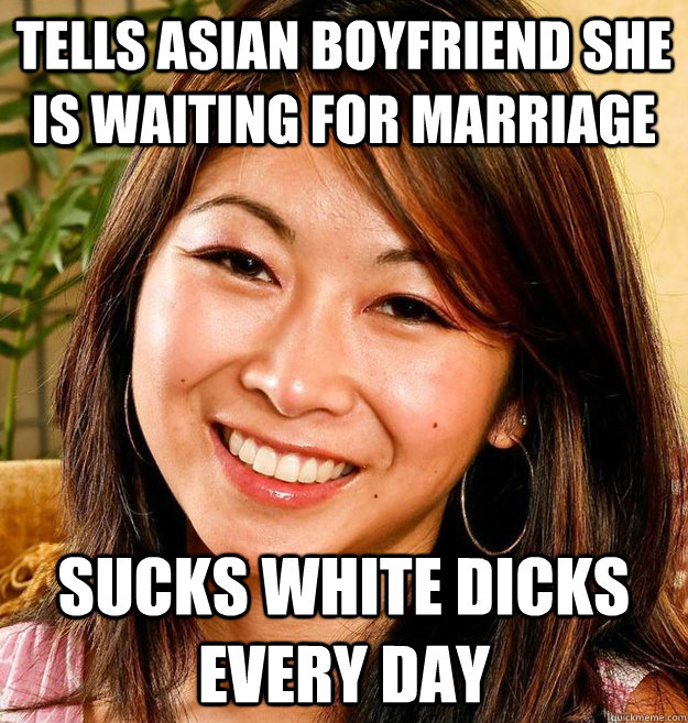 tells asian boyfriend she is waiting for marriage sucks white dicks every day  