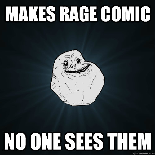 makes rage comic no one sees them  Forever Alone