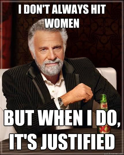I don't always hit women But when I do, it's justified  The Most Interesting Man In The World