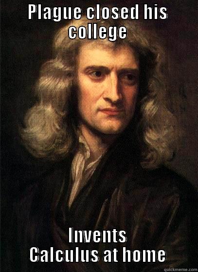 PLAGUE CLOSED HIS COLLEGE INVENTS CALCULUS AT HOME Sir Isaac Newton