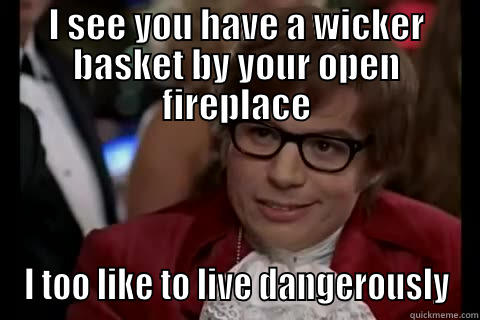 I SEE YOU HAVE A WICKER BASKET BY YOUR OPEN FIREPLACE I TOO LIKE TO LIVE DANGEROUSLY Dangerously - Austin Powers