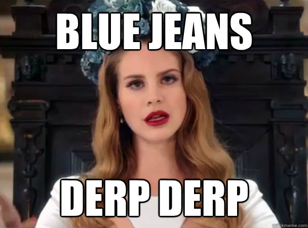 Blue Jeans Derp Derp  Lana Del Derp