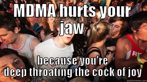MDMA HURTS YOUR JAW BECAUSE YOU'RE DEEP THROATING THE COCK OF JOY Sudden Clarity Clarence