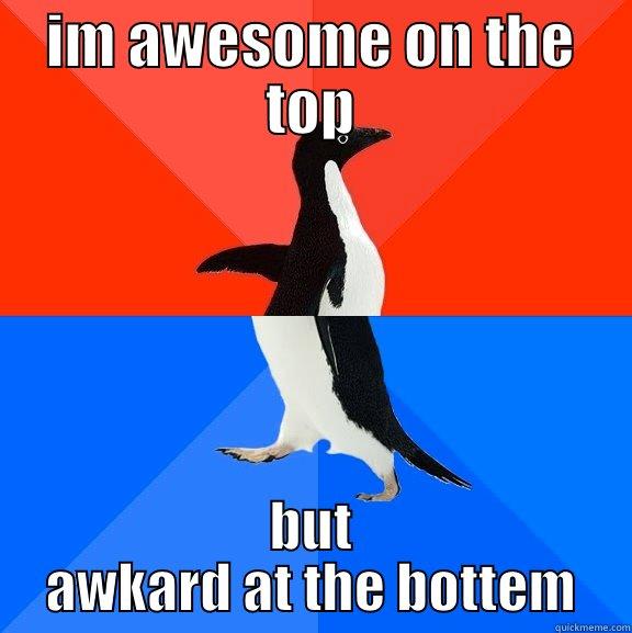 im awesome on the top but awkard at the bottem - IM AWESOME ON THE TOP BUT AWKARD AT THE BOTTEM Socially Awesome Awkward Penguin