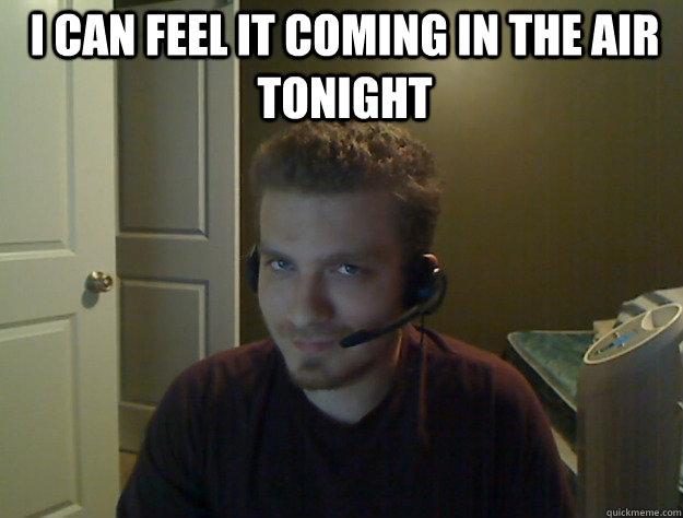 I can feel it coming in the air tonight   AngryTestie