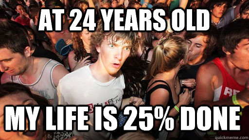At 24 years old My life is 25% done  Sudden Clarity Clarence