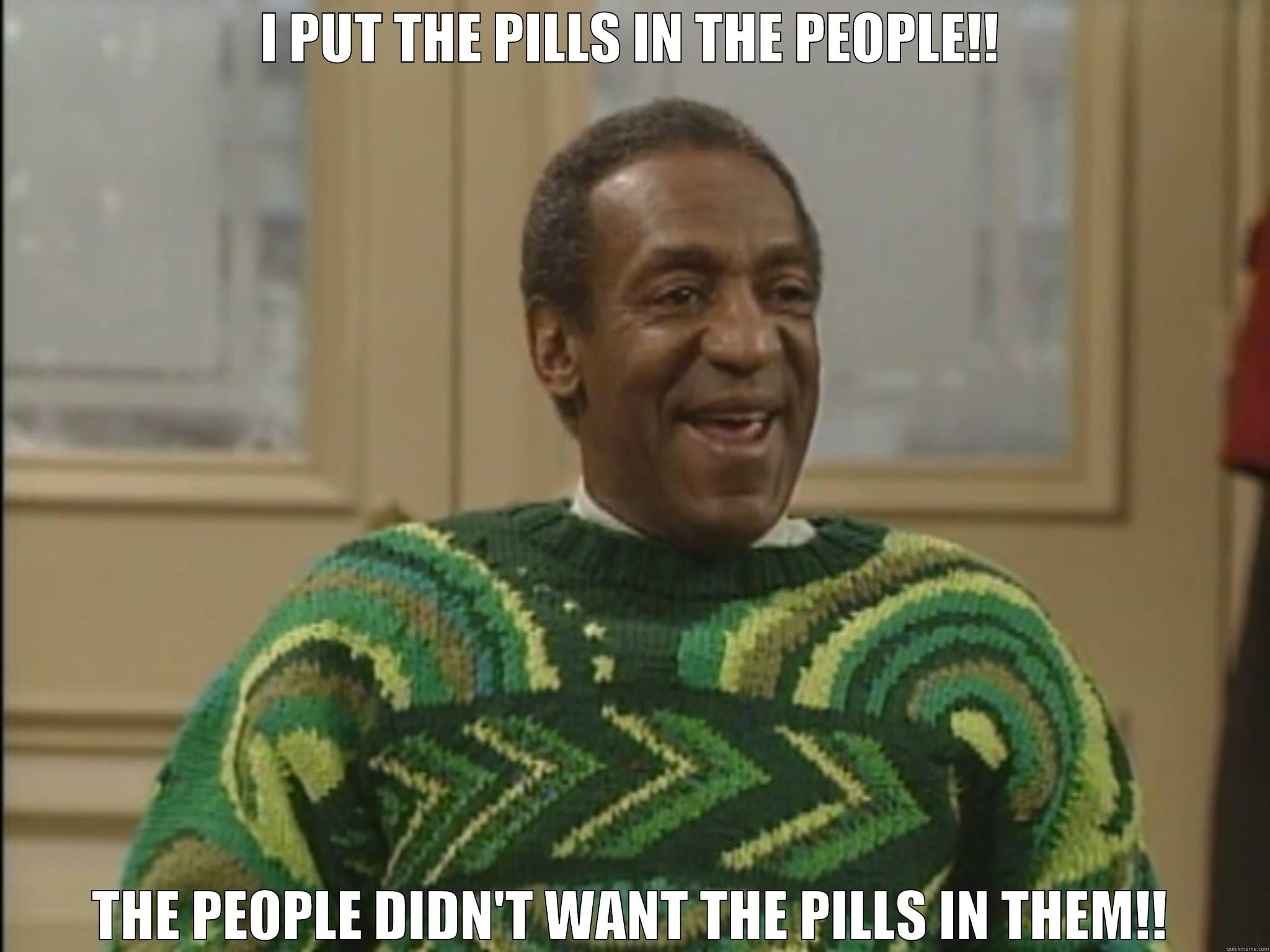 bill cosby pills - I PUT THE PILLS IN THE PEOPLE!! THE PEOPLE DIDN'T WANT THE PILLS IN THEM!! Misc