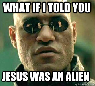 what if i told you jesus was an alien  Matrix Morpheus
