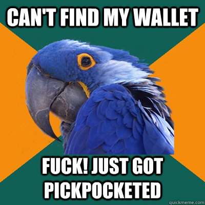 Can't find my wallet Fuck! just got pickpocketed  Paranoid Parrot