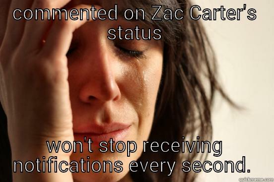 COMMENTED ON ZAC CARTER'S STATUS WON'T STOP RECEIVING NOTIFICATIONS EVERY SECOND.  First World Problems
