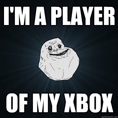 I'm a player Of my xbox  Forever Alone