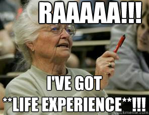 RAAAAA!!! I've got
**LIFE EXPERIENCE**!!!  Senior College Student
