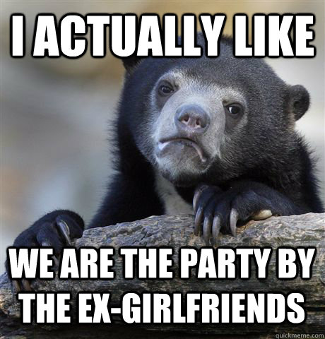I ACTUALLY LIKE WE ARE THE PARTY BY THE EX-GIRLFRIENDS  Confession Bear