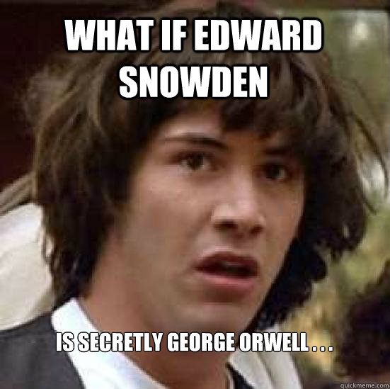 What if Edward Snowden is secretly George Orwell . . .  conspiracy keanu