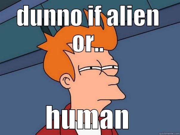 DUNNO IF ALIEN OR.. HUMAN Futurama Fry