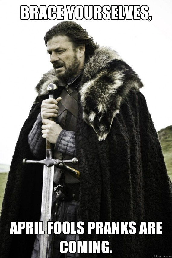 Brace yourselves, April Fools pranks are coming. - Brace yourselves, April Fools pranks are coming.  Brace yourself
