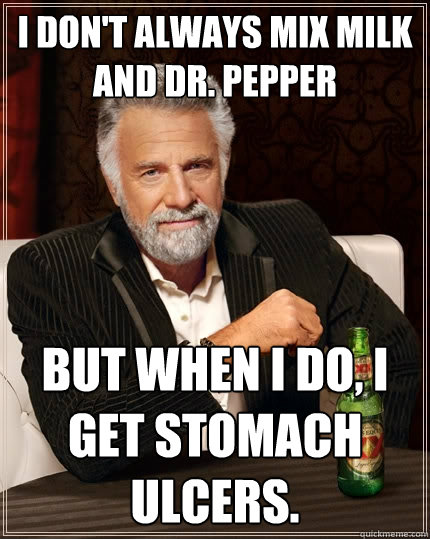 I don't always mix milk and dr. pepper But when I do, I get stomach ulcers.  The Most Interesting Man In The World