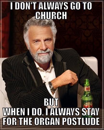 I DON'T ALWAYS GO TO CHURCH BUT WHEN I DO, I ALWAYS STAY FOR THE ORGAN POSTLUDE The Most Interesting Man In The World