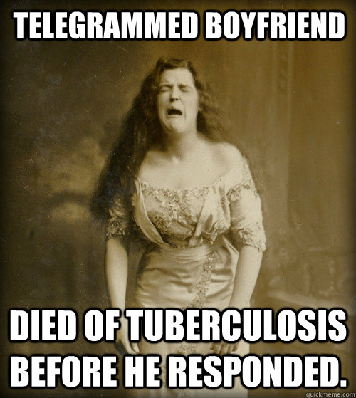 telegrammed boyfriend Died of Tuberculosis before he responded.   1890s Problems