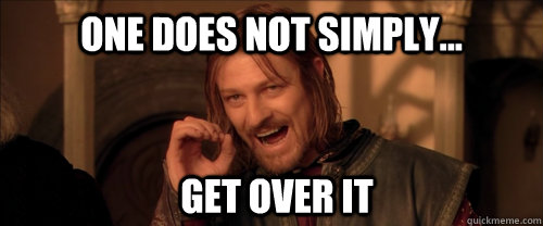 One does not simply... get over it  Mordor