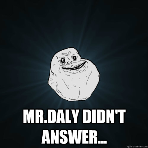  Mr.Daly didn't answer...  Forever Alone