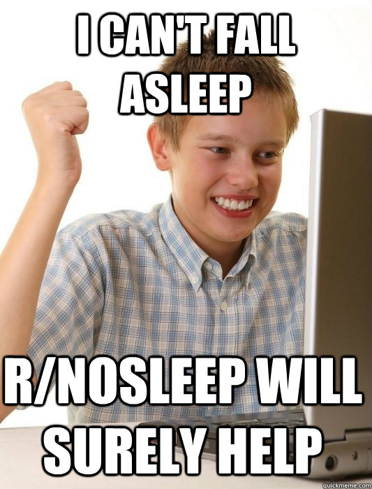 i can't fall asleep r/nosleep will surely help  First Day on the Internet Kid