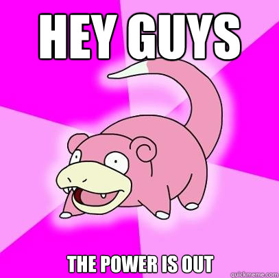 Hey guys The power is out  Slowpoke
