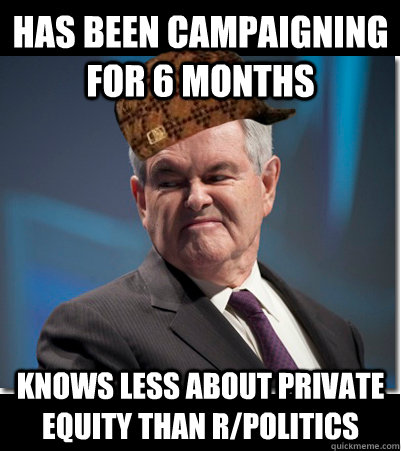 has been campaigning for 6 months knows less about private equity than r/politics - has been campaigning for 6 months knows less about private equity than r/politics  Scumbag Gingrich