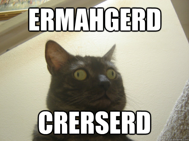 ERMAHGERD CRERSERD  