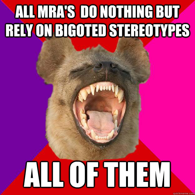 all mra's  do nothing but rely on bigoted stereotypes all of them - all mra's  do nothing but rely on bigoted stereotypes all of them  Radical Feminist Hyena