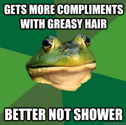 gets more compliments with greasy hair better not shower  Foul Bachelor Frog