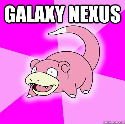 Galaxy Nexus  - Galaxy Nexus   Slowpoke