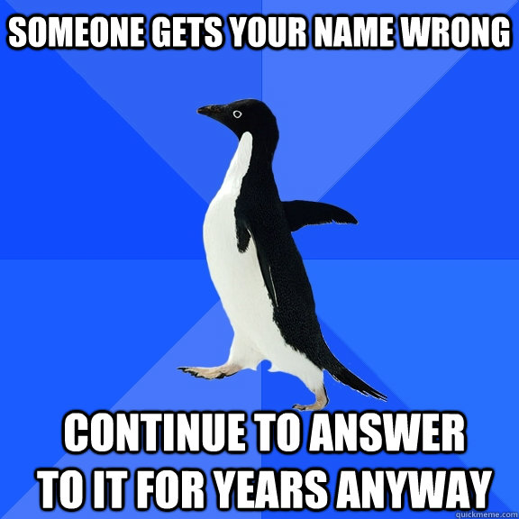 Someone gets your name wrong Continue to answer to it for years anyway    Socially Awkward Penguin