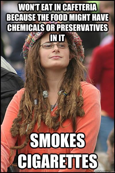 Won't eat in cafeteria because the food might have chemicals or preservatives in it Smokes cigarettes - Won't eat in cafeteria because the food might have chemicals or preservatives in it Smokes cigarettes  College Liberal