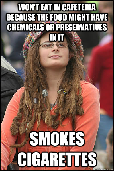 Won't eat in cafeteria because the food might have chemicals or preservatives in it Smokes cigarettes  College Liberal