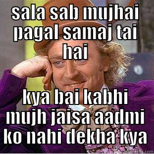 SALA SAB MUJHAI PAGAL SAMAJ TAI HAI KYA BAI KABHI MUJH JAISA AADMI KO NAHI DEKHA KYA Condescending Wonka