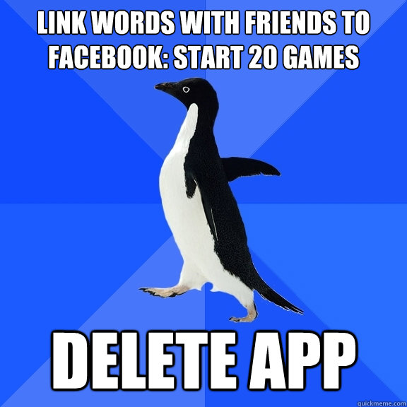 Link Words with friends to facebook: start 20 games Delete app  Socially Awkward Penguin