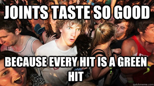 Joints taste so good because every hit is a green hit  Sudden Clarity Clarence