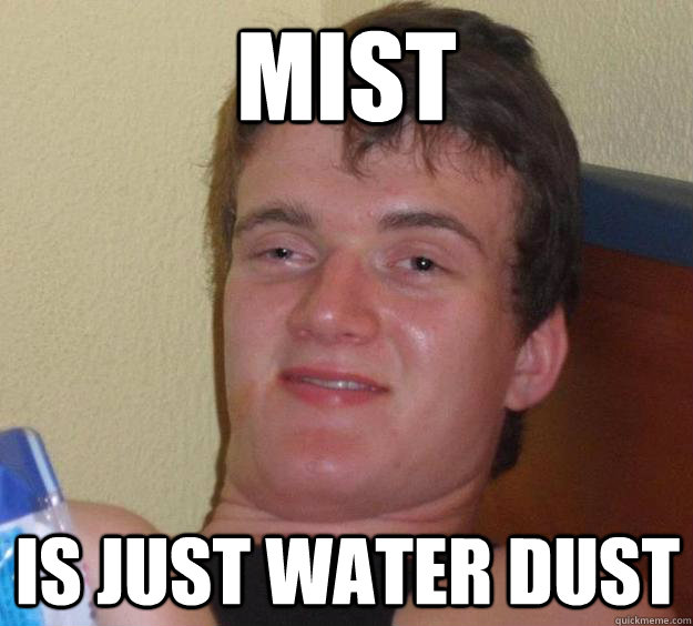 mist is just water dust  10 Guy