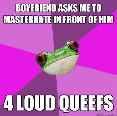 Boyfriend asks me to masterbate in front of him 4 loud queefs - Boyfriend asks me to masterbate in front of him 4 loud queefs  Foul Bachelorette Frog