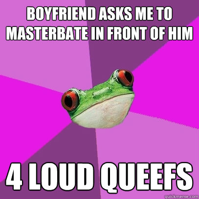 Boyfriend asks me to masterbate in front of him 4 loud queefs  Foul Bachelorette Frog
