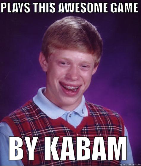 PLAYS THIS AWESOME GAME  BY KABAM Bad Luck Brian
