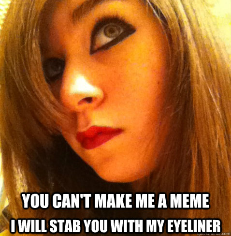 You can't make me a meme I will stab you with my eyeliner - You can't make me a meme I will stab you with my eyeliner  lily eyeliner
