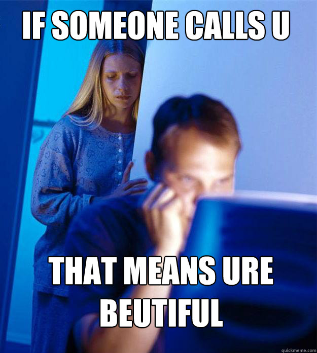 if someone calls u ugly that means ure beutiful  Redditors Wife