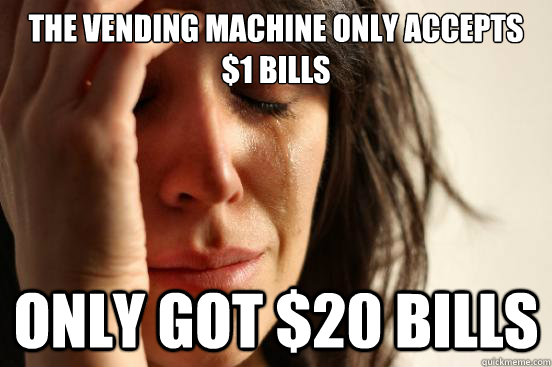 the Vending Machine only accepts $1 bills Only got $20 bills  First World Problems