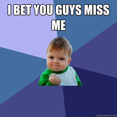 I bet you guys miss me   Success Kid