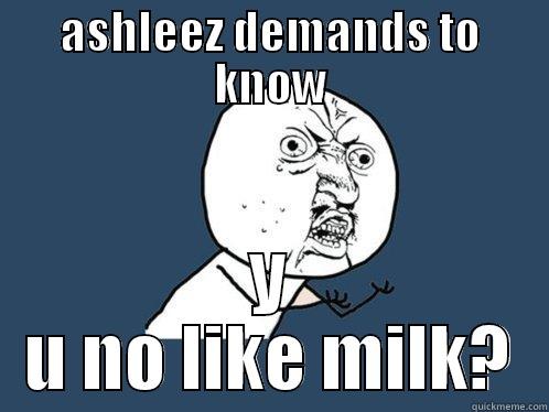 ASHLEEZ DEMANDS TO KNOW Y U NO LIKE MILK? Y U No